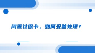 闲置社保卡，如何妥善处理？
